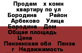 Продам 2-х комн. квартиру по ул. Бородина 25 › Район ­ Арбеково › Улица ­ Бородина › Дом ­ 25 › Общая площадь ­ 53 › Цена ­ 2 300 000 - Пензенская обл., Пенза г. Недвижимость » Квартиры продажа   . Пензенская обл.,Пенза г.